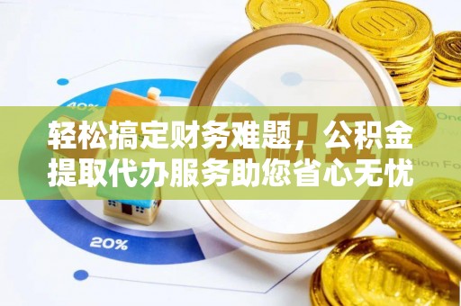 甘井子轻松搞定财务难题，公积金提取代办服务助您省心无忧
