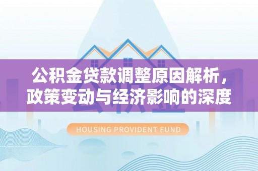 甘井子公积金贷款调整原因解析，政策变动与经济影响的深度探讨