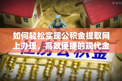 甘井子如何轻松实现公积金提取网上办理，高效便捷的现代金融服务