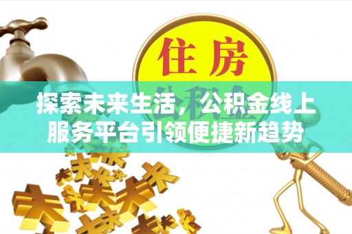 甘井子探索未来生活，公积金线上服务平台引领便捷新趋势