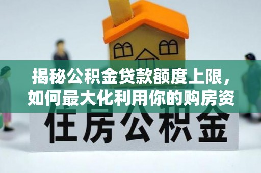 甘井子揭秘公积金贷款额度上限，如何最大化利用你的购房资金？