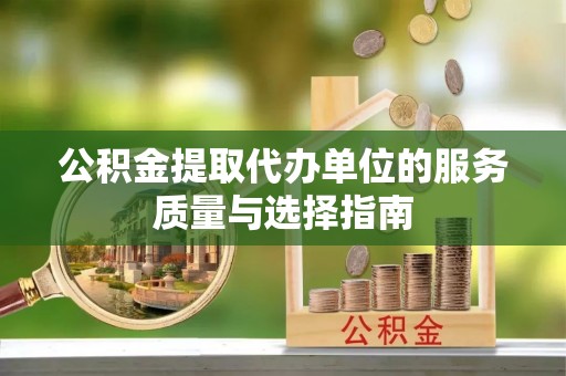 甘井子公积金提取代办单位的服务质量与选择指南