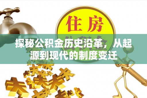 甘井子探秘公积金历史沿革，从起源到现代的制度变迁