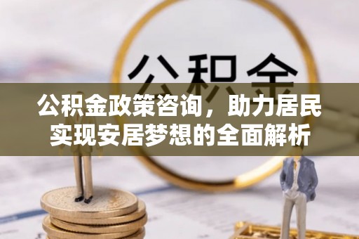 甘井子公积金政策咨询，助力居民实现安居梦想的全面解析