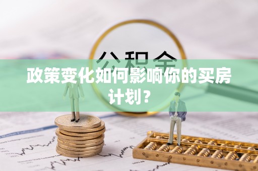 甘井子政策变化如何影响你的买房计划？