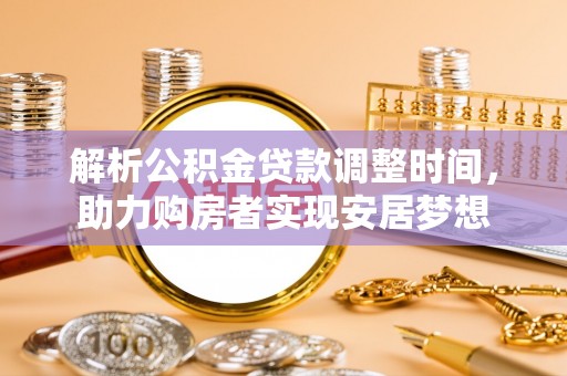 甘井子解析公积金贷款调整时间，助力购房者实现安居梦想
