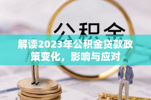甘井子解读2023年公积金贷款政策变化，影响与应对