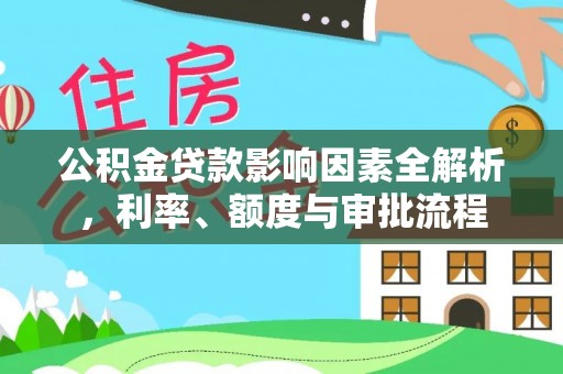 甘井子公积金贷款影响因素全解析，利率、额度与审批流程