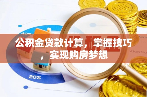 甘井子公积金贷款计算，掌握技巧，实现购房梦想