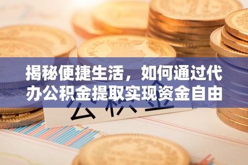 甘井子揭秘便捷生活，如何通过代办公积金提取实现资金自由