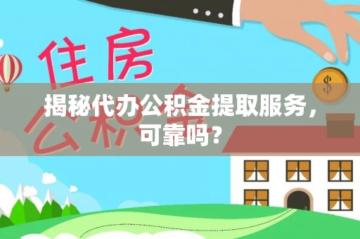 甘井子揭秘代办公积金提取服务，可靠吗？
