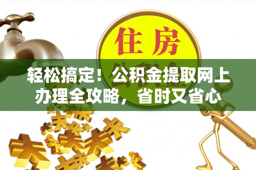 甘井子轻松搞定！公积金提取网上办理全攻略，省时又省心