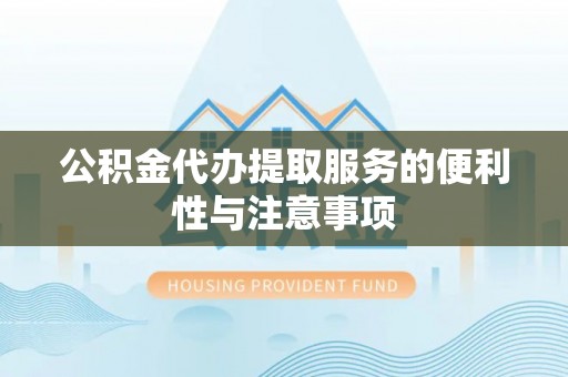 甘井子公积金代办提取服务的便利性与注意事项