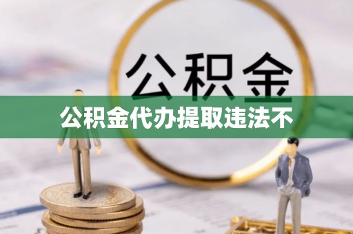 甘井子公积金代办提取违法不