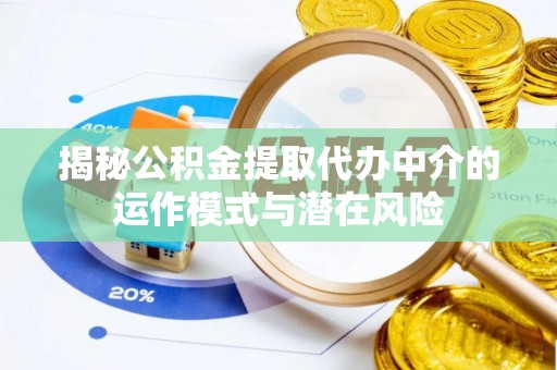 甘井子揭秘公积金提取代办中介的运作模式与潜在风险