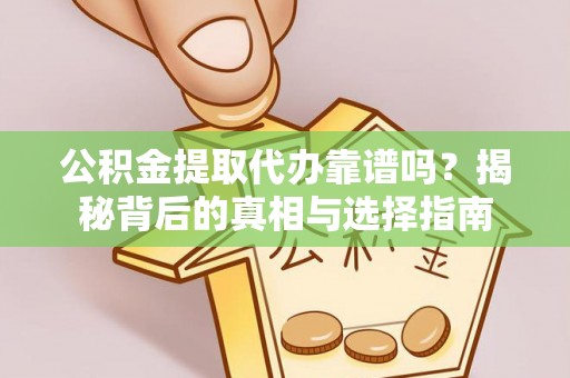 甘井子公积金提取代办靠谱吗？揭秘背后的真相与选择指南