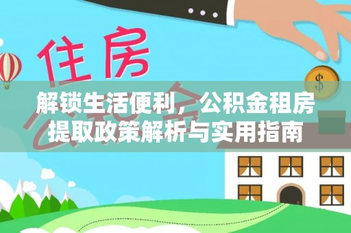 甘井子解锁生活便利，公积金租房提取政策解析与实用指南