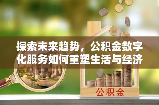 甘井子探索未来趋势，公积金数字化服务如何重塑生活与经济