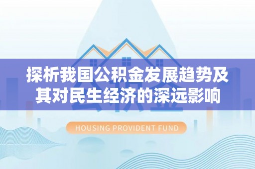 甘井子探析我国公积金发展趋势及其对民生经济的深远影响