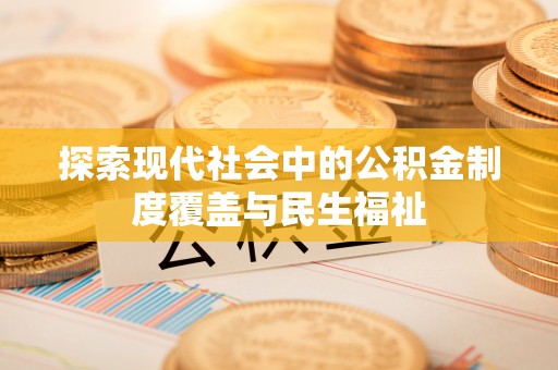 甘井子探索现代社会中的公积金制度覆盖与民生福祉