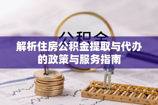甘井子解析住房公积金提取与代办的政策与服务指南