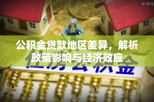 甘井子公积金贷款地区差异，解析政策影响与经济效应