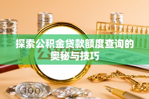 甘井子探索公积金贷款额度查询的奥秘与技巧