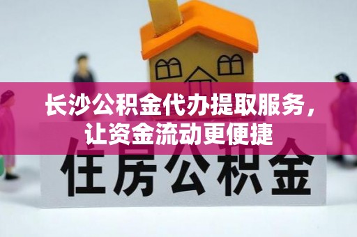 甘井子长沙公积金代办提取服务，让资金流动更便捷