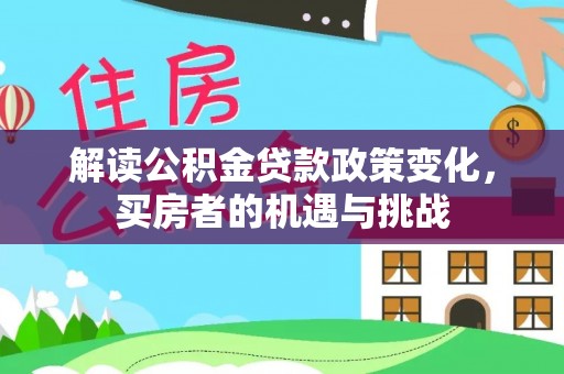 甘井子解读公积金贷款政策变化，买房者的机遇与挑战