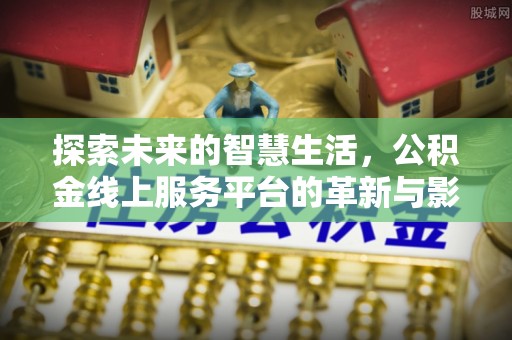 甘井子探索未来的智慧生活，公积金线上服务平台的革新与影响