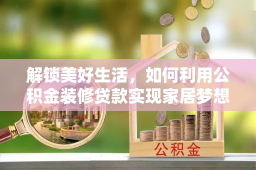 甘井子解锁美好生活，如何利用公积金装修贷款实现家居梦想