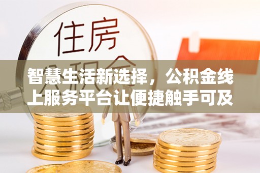 甘井子智慧生活新选择，公积金线上服务平台让便捷触手可及