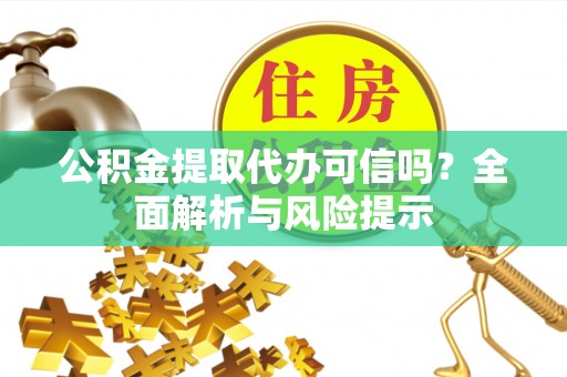 甘井子公积金提取代办可信吗？全面解析与风险提示