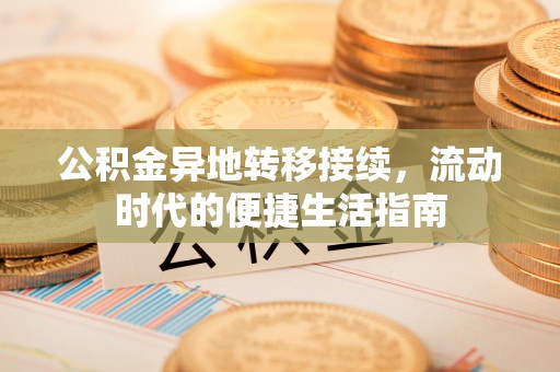 甘井子公积金异地转移接续，流动时代的便捷生活指南