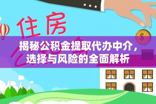 甘井子揭秘公积金提取代办中介，选择与风险的全面解析