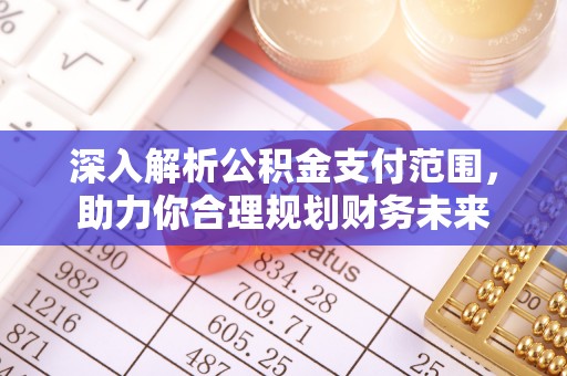甘井子深入解析公积金支付范围，助力你合理规划财务未来
