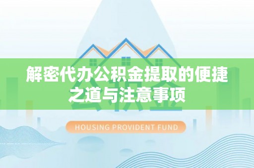 甘井子解密代办公积金提取的便捷之道与注意事项