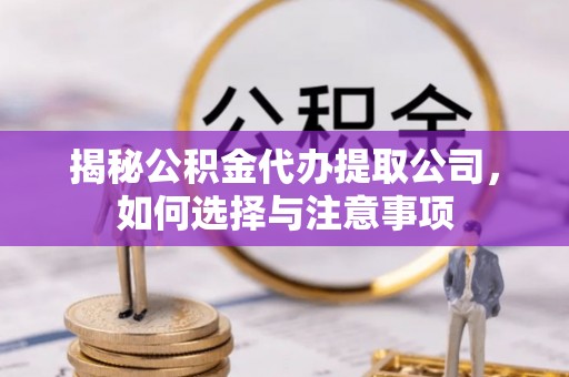 甘井子揭秘公积金代办提取公司，如何选择与注意事项
