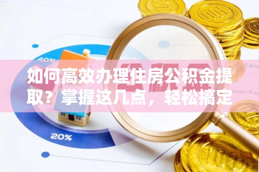 甘井子如何高效办理住房公积金提取？掌握这几点，轻松搞定！