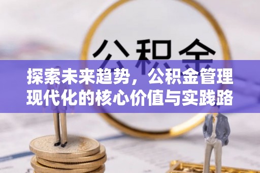 甘井子探索未来趋势，公积金管理现代化的核心价值与实践路径
