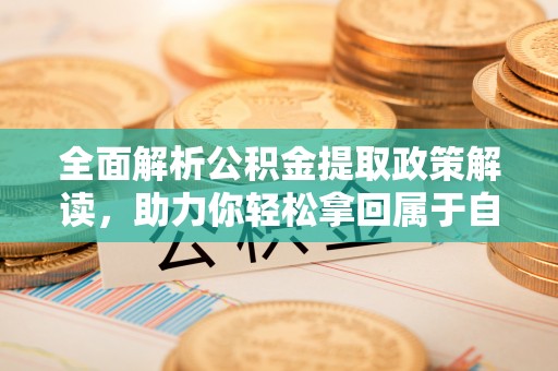 甘井子全面解析公积金提取政策解读，助力你轻松拿回属于自己的钱