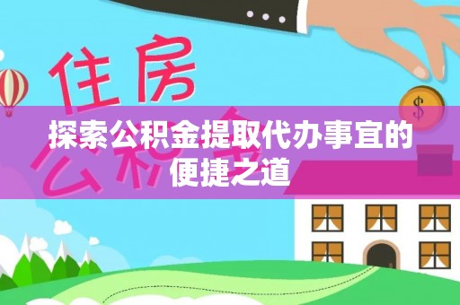 甘井子探索公积金提取代办事宜的便捷之道