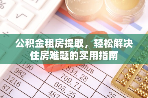 甘井子公积金租房提取，轻松解决住房难题的实用指南