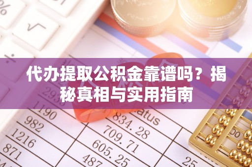 甘井子代办提取公积金靠谱吗？揭秘真相与实用指南