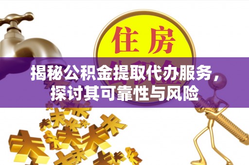 甘井子揭秘公积金提取代办服务，探讨其可靠性与风险