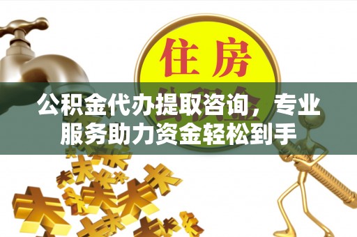 甘井子公积金代办提取咨询，专业服务助力资金轻松到手
