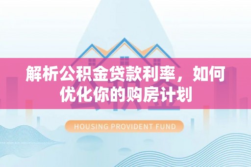 甘井子解析公积金贷款利率，如何优化你的购房计划