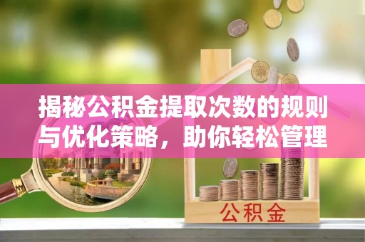 甘井子揭秘公积金提取次数的规则与优化策略，助你轻松管理财务