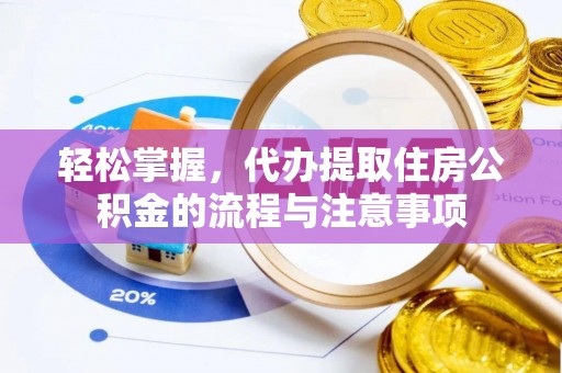 甘井子轻松掌握，代办提取住房公积金的流程与注意事项