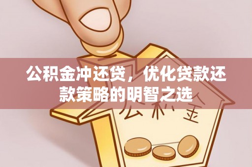甘井子公积金冲还贷，优化贷款还款策略的明智之选